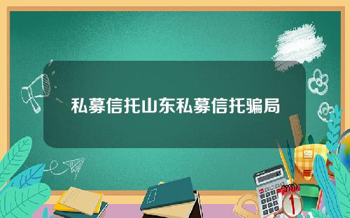 私募信托山东私募信托骗局