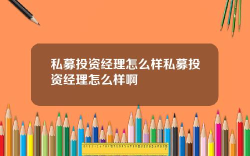 私募投资经理怎么样私募投资经理怎么样啊