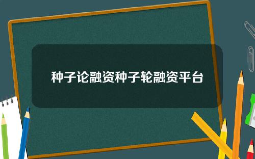 种子论融资种子轮融资平台