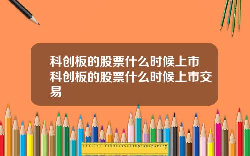 科创板的股票什么时候上市科创板的股票什么时候上市交易