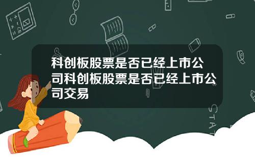 科创板股票是否已经上市公司科创板股票是否已经上市公司交易