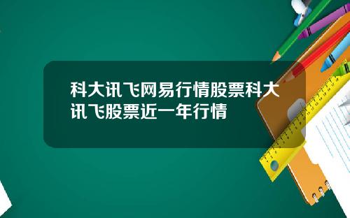 科大讯飞网易行情股票科大讯飞股票近一年行情