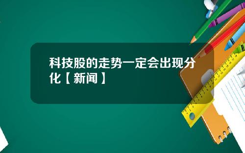 科技股的走势一定会出现分化【新闻】