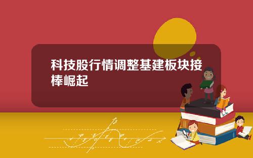 科技股行情调整基建板块接棒崛起