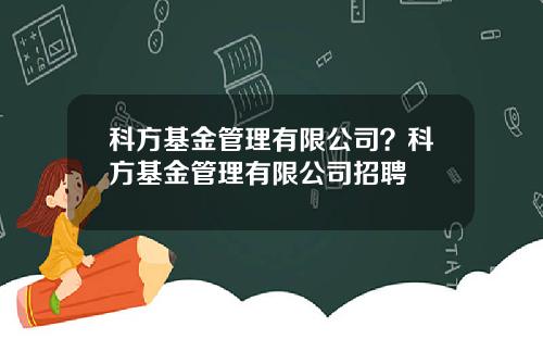 科方基金管理有限公司？科方基金管理有限公司招聘