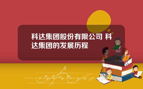 科达集团股份有限公司 科达集团的发展历程