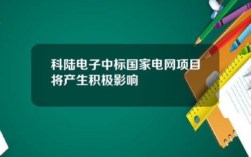 科陆电子中标国家电网项目将产生积极影响