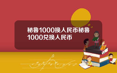 秘鲁1000换人民币秘鲁1000兑换人民币