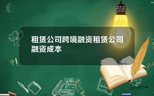 租赁公司跨境融资租赁公司融资成本