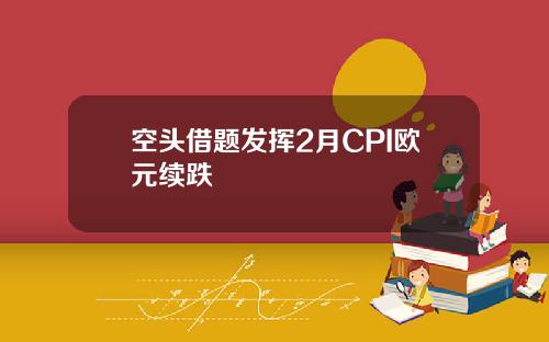 空头借题发挥2月CPI欧元续跌