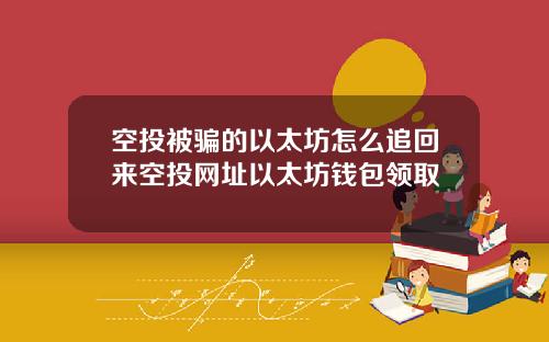 空投被骗的以太坊怎么追回来空投网址以太坊钱包领取