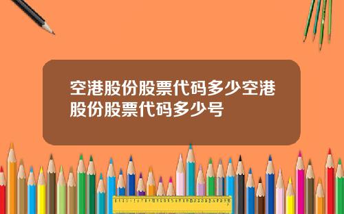 空港股份股票代码多少空港股份股票代码多少号