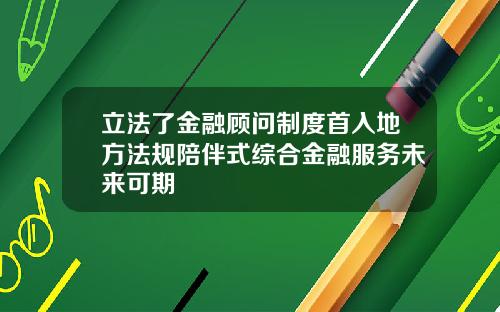 立法了金融顾问制度首入地方法规陪伴式综合金融服务未来可期