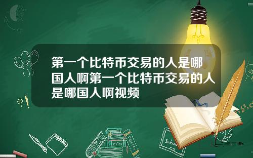 第一个比特币交易的人是哪国人啊第一个比特币交易的人是哪国人啊视频