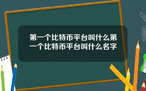 第一个比特币平台叫什么第一个比特币平台叫什么名字