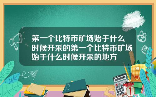 第一个比特币矿场始于什么时候开采的第一个比特币矿场始于什么时候开采的地方