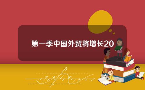 第一季中国外贸将增长20