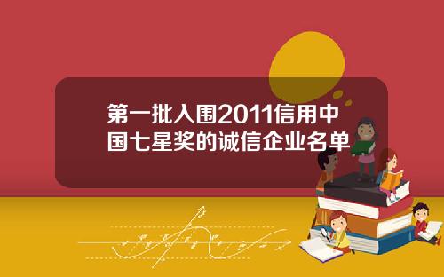 第一批入围2011信用中国七星奖的诚信企业名单