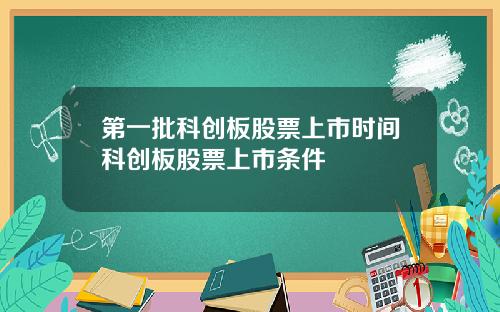 第一批科创板股票上市时间科创板股票上市条件