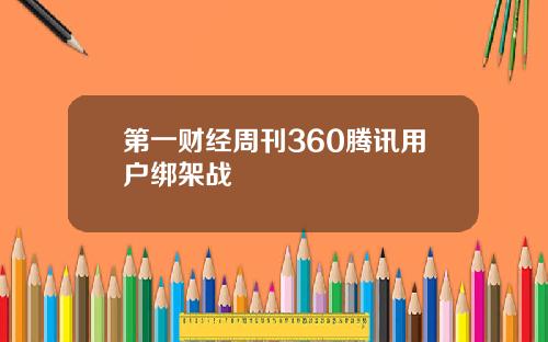 第一财经周刊360腾讯用户绑架战