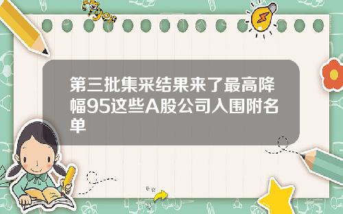 第三批集采结果来了最高降幅95这些A股公司入围附名单