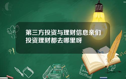 第三方投资与理财信息亲们投资理财都去哪里呀