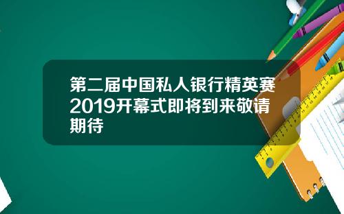 第二届中国私人银行精英赛2019开幕式即将到来敬请期待