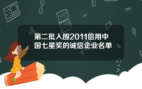 第二批入围2011信用中国七星奖的诚信企业名单