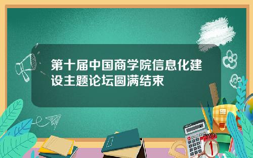 第十届中国商学院信息化建设主题论坛圆满结束