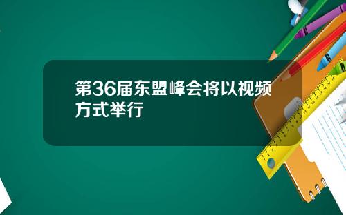 第36届东盟峰会将以视频方式举行