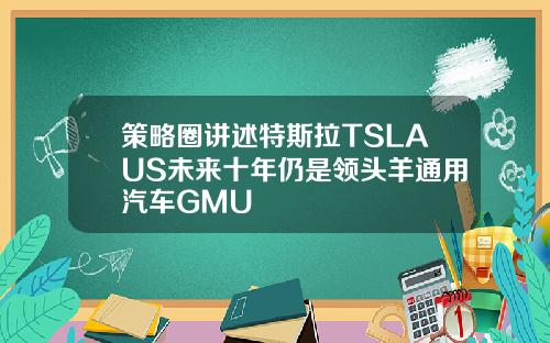 策略圈讲述特斯拉TSLAUS未来十年仍是领头羊通用汽车GMU