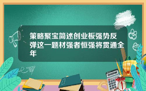 策略聚宝简述创业板强势反弹这一题材强者恒强将贯通全年