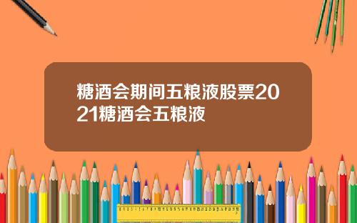 糖酒会期间五粮液股票2021糖酒会五粮液