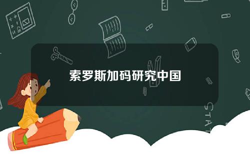 索罗斯加码研究中国