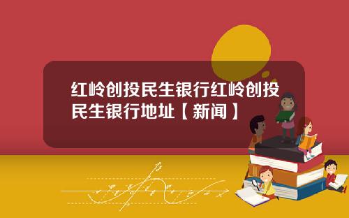 红岭创投民生银行红岭创投民生银行地址【新闻】