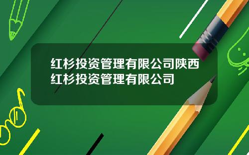 红杉投资管理有限公司陕西红杉投资管理有限公司