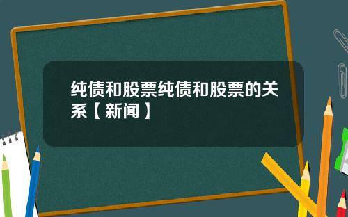 纯债和股票纯债和股票的关系【新闻】