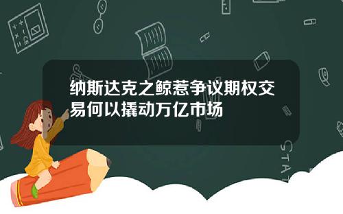 纳斯达克之鲸惹争议期权交易何以撬动万亿市场