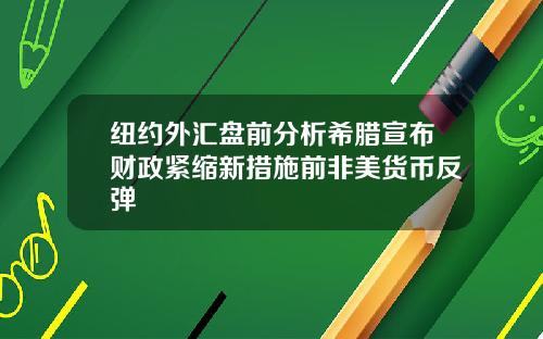 纽约外汇盘前分析希腊宣布财政紧缩新措施前非美货币反弹