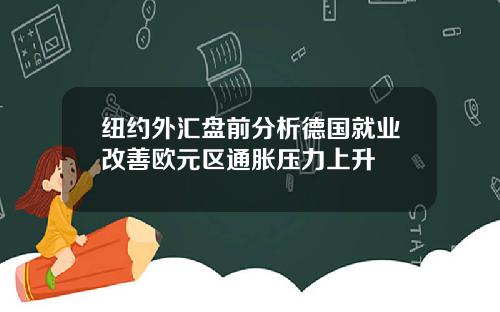 纽约外汇盘前分析德国就业改善欧元区通胀压力上升