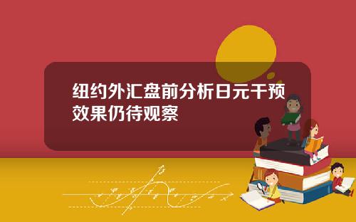 纽约外汇盘前分析日元干预效果仍待观察