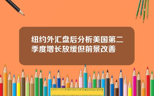 纽约外汇盘后分析美国第二季度增长放缓但前景改善