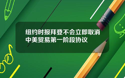 纽约时报拜登不会立即取消中美贸易第一阶段协议