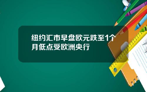 纽约汇市早盘欧元跌至1个月低点受欧洲央行