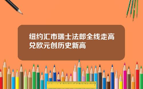 纽约汇市瑞士法郎全线走高兑欧元创历史新高