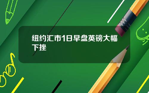 纽约汇市1日早盘英镑大幅下挫