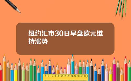 纽约汇市30日早盘欧元维持涨势