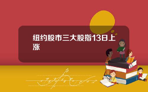 纽约股市三大股指13日上涨