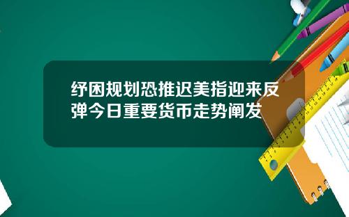 纾困规划恐推迟美指迎来反弹今日重要货币走势阐发