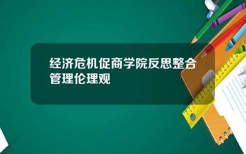 经济危机促商学院反思整合管理伦理观